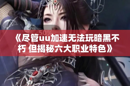 《尽管uu加速无法玩暗黑不朽 但揭秘六大职业特色》