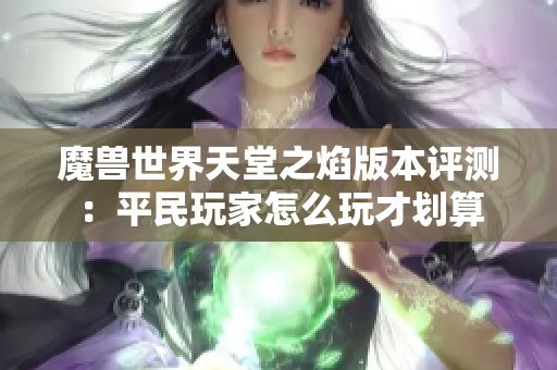 魔兽世界天堂之焰版本评测：平民玩家怎么玩才划算