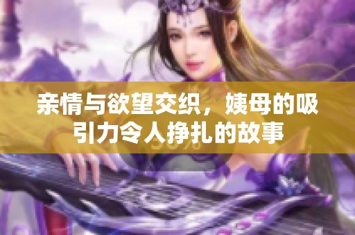 亲情与欲望交织，姨母的吸引力令人挣扎的故事