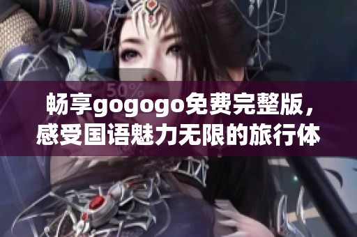 畅享gogogo免费完整版，感受国语魅力无限的旅行体验