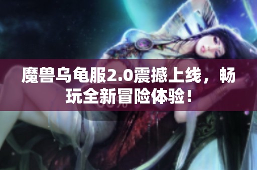 魔兽乌龟服2.0震撼上线，畅玩全新冒险体验！