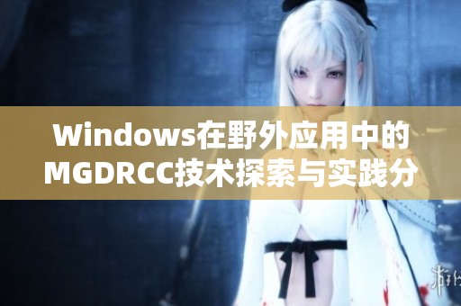 Windows在野外应用中的MGDRCC技术探索与实践分析