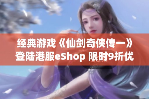 经典游戏《仙剑奇侠传一》登陆港服eShop 限时9折优惠活动开启