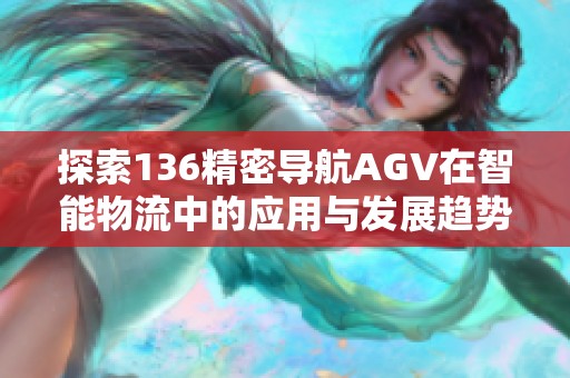 探索136精密导航AGV在智能物流中的应用与发展趋势