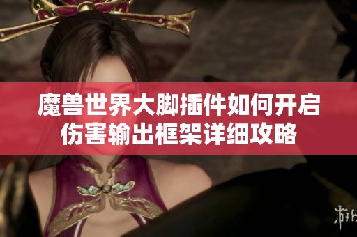 魔兽世界大脚插件如何开启伤害输出框架详细攻略