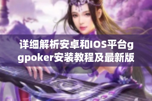 详细解析安卓和IOS平台ggpoker安装教程及最新版本更新方法