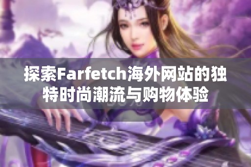 探索Farfetch海外网站的独特时尚潮流与购物体验