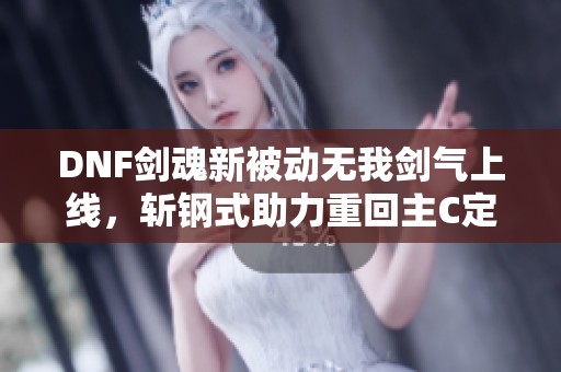 DNF剑魂新被动无我剑气上线，斩钢式助力重回主C定位