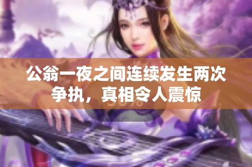 公翁一夜之间连续发生两次争执，真相令人震惊