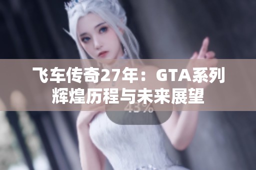 飞车传奇27年：GTA系列辉煌历程与未来展望