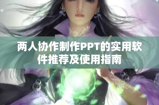 两人协作制作PPT的实用软件推荐及使用指南