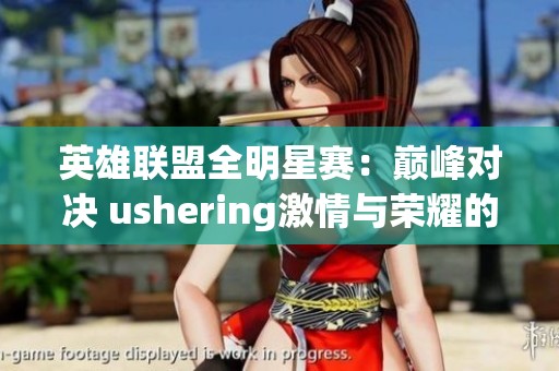 英雄联盟全明星赛：巅峰对决 ushering激情与荣耀的盛宴