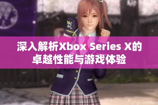 深入解析Xbox Series X的卓越性能与游戏体验