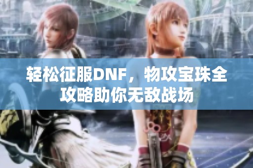 轻松征服DNF，物攻宝珠全攻略助你无敌战场