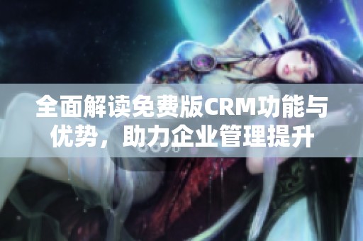 全面解读免费版CRM功能与优势，助力企业管理提升