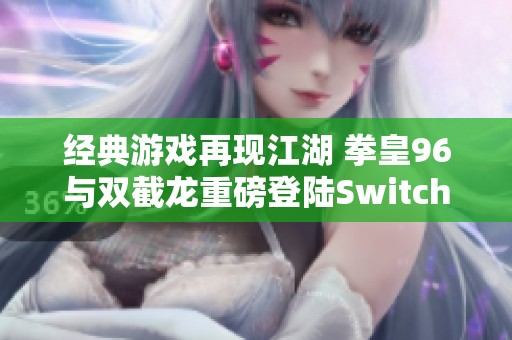 经典游戏再现江湖 拳皇96与双截龙重磅登陆Switch