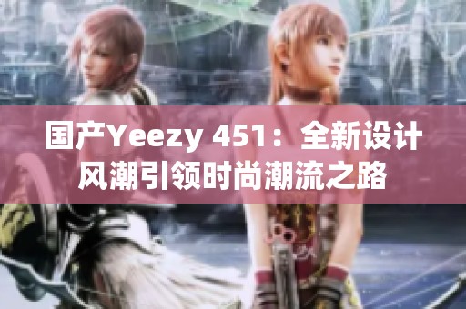 国产Yeezy 451：全新设计风潮引领时尚潮流之路