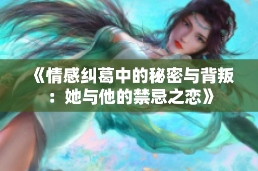 《情感纠葛中的秘密与背叛：她与他的禁忌之恋》