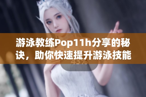 游泳教练Pop11h分享的秘诀，助你快速提升游泳技能！