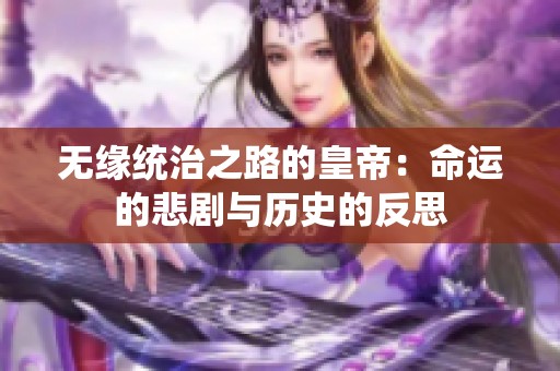 无缘统治之路的皇帝：命运的悲剧与历史的反思