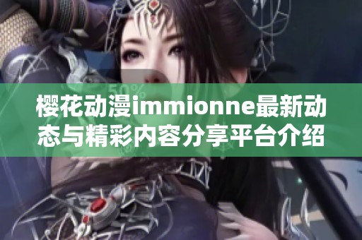 樱花动漫immionne最新动态与精彩内容分享平台介绍