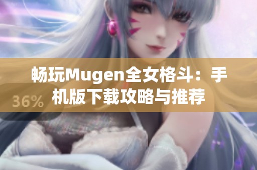 畅玩Mugen全女格斗：手机版下载攻略与推荐