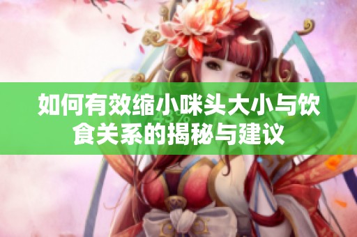 如何有效缩小咪头大小与饮食关系的揭秘与建议
