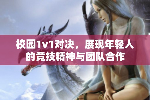 校园1v1对决，展现年轻人的竞技精神与团队合作