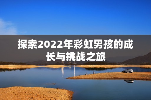 探索2022年彩虹男孩的成长与挑战之旅