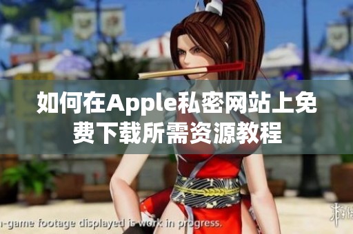 如何在Apple私密网站上免费下载所需资源教程