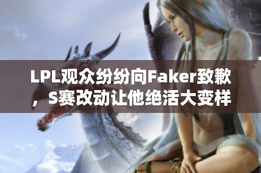 LPL观众纷纷向Faker致歉，S赛改动让他绝活大变样