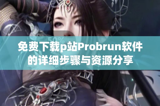 免费下载p站Probrun软件的详细步骤与资源分享