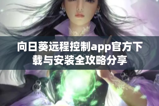 向日葵远程控制app官方下载与安装全攻略分享