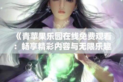 《青苹果乐园在线免费观看：畅享精彩内容与无限乐趣》