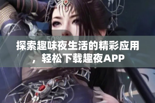 探索趣味夜生活的精彩应用，轻松下载趣夜APP