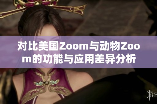 对比美国Zoom与动物Zoom的功能与应用差异分析