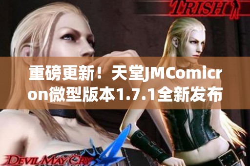 重磅更新！天堂JMComicron微型版本1.7.1全新发布揭秘