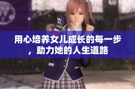 用心培养女儿成长的每一步，助力她的人生道路