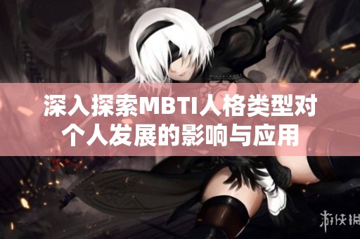 深入探索MBTI人格类型对个人发展的影响与应用