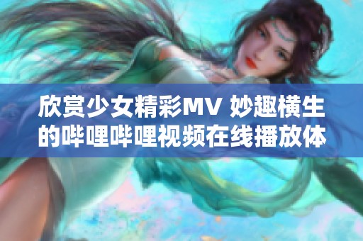 欣赏少女精彩MV 妙趣横生的哔哩哔哩视频在线播放体验