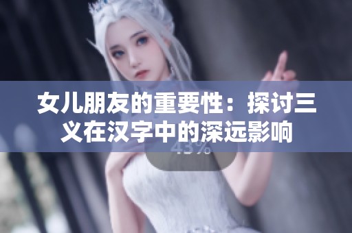 女儿朋友的重要性：探讨三义在汉字中的深远影响