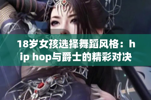 18岁女孩选择舞蹈风格：hip hop与爵士的精彩对决