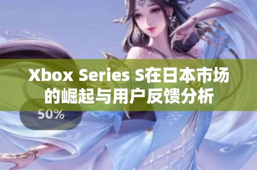 Xbox Series S在日本市场的崛起与用户反馈分析