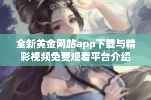 全新黄金网站app下载与精彩视频免费观看平台介绍
