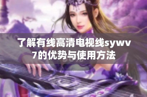 了解有线高清电视线sywv7的优势与使用方法