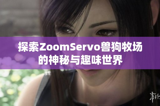 探索ZoomServo兽狗牧场的神秘与趣味世界