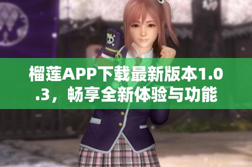 榴莲APP下载最新版本1.0.3，畅享全新体验与功能