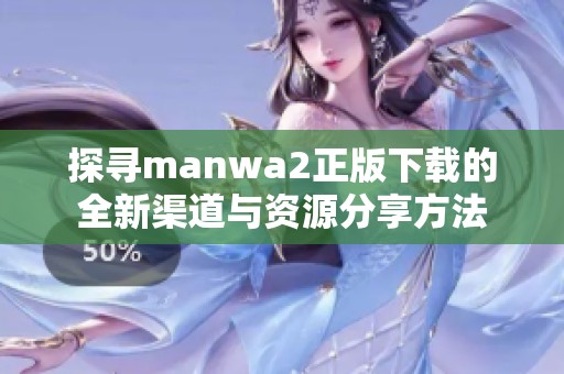 探寻manwa2正版下载的全新渠道与资源分享方法