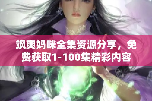 飒爽妈咪全集资源分享，免费获取1-100集精彩内容