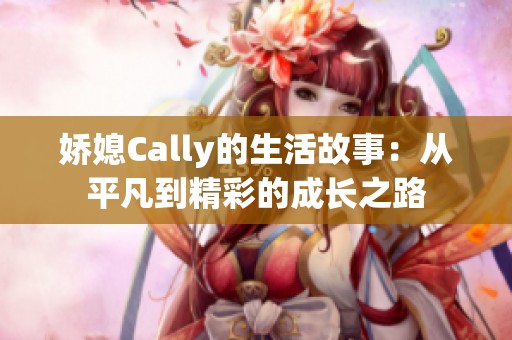 娇媳Cally的生活故事：从平凡到精彩的成长之路